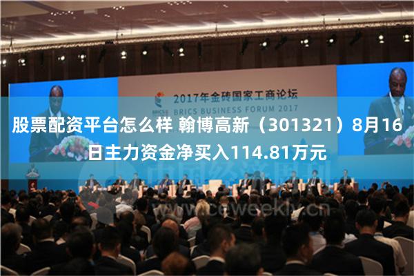 股票配资平台怎么样 翰博高新（301321）8月16日主力资金净买入114.81万元