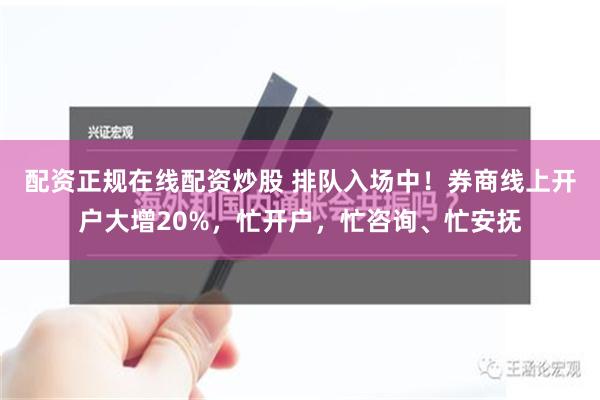 配资正规在线配资炒股 排队入场中！券商线上开户大增20%，忙开户，忙咨询、忙安抚