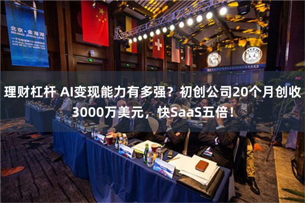 理财杠杆 AI变现能力有多强？初创公司20个月创收3000万美元，快SaaS五倍！