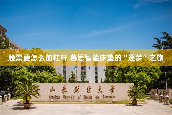 股票要怎么加杠杆 慕思智能床垫的“逐梦”之旅