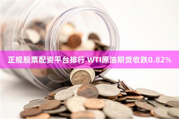 正规股票配资平台排行 WTI原油期货收跌0.82%