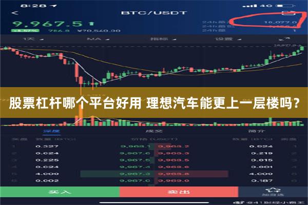 股票杠杆哪个平台好用 理想汽车能更上一层楼吗？