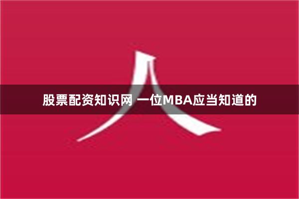 股票配资知识网 一位MBA应当知道的