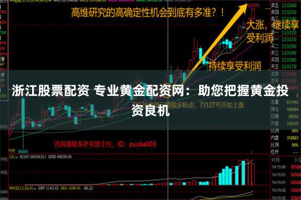 浙江股票配资 专业黄金配资网：助您把握黄金投资良机