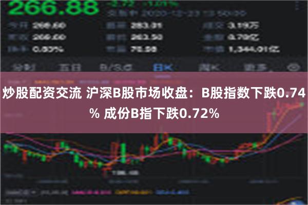 炒股配资交流 沪深B股市场收盘：B股指数下跌0.74% 成份B指下跌0.72%