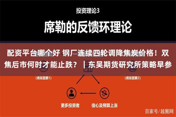 配资平台哪个好 钢厂连续四轮调降焦炭价格！双焦后市何时才能止跌？｜东吴期货研究所策略早参