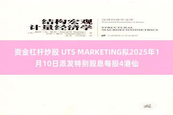 资金杠杆炒股 UTS MARKETING拟2025年1月10日派发特别股息每股4港仙