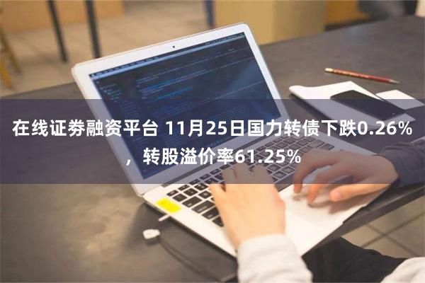 在线证劵融资平台 11月25日国力转债下跌0.26%，转股溢价率61.25%