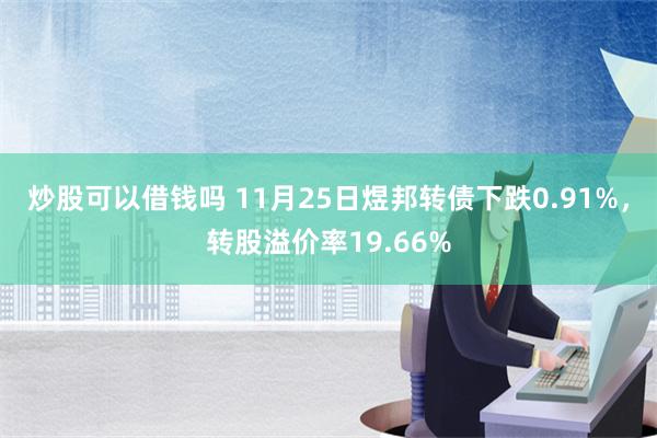 炒股可以借钱吗 11月25日煜邦转债下跌0.91%，转股溢价率19.66%