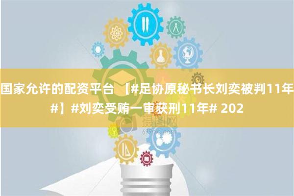 国家允许的配资平台 【#足协原秘书长刘奕被判11年#】#刘奕受贿一审获刑11年# 202