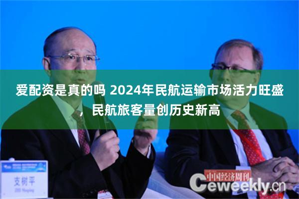 爱配资是真的吗 2024年民航运输市场活力旺盛，民航旅客量创历史新高