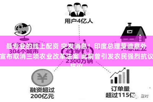 最专业的线上配资 突发消息！印度总理莫迪意外宣布取消三项农业改革法案 此前曾引发农民强烈抗议