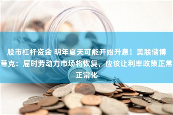 股市杠杆资金 明年夏天可能开始升息！美联储博斯蒂克：届时劳动力市场将恢复，应该让利率政策正常化