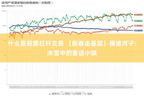 什么是股票杠杆交易 【新春走基层】横道河子：冰雪中的童话小镇