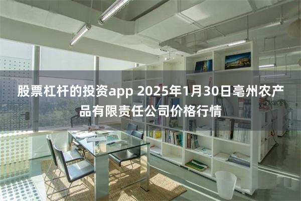 股票杠杆的投资app 2025年1月30日亳州农产品有限责任公司价格行情