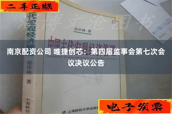 南京配资公司 唯捷创芯：第四届监事会第七次会议决议公告