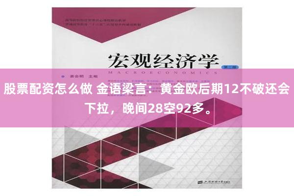 股票配资怎么做 金语梁言：黄金欧后期12不破还会下拉，晚间28空92多。